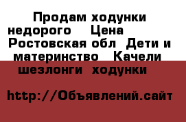 Продам ходунки недорого  › Цена ­ 2 000 - Ростовская обл. Дети и материнство » Качели, шезлонги, ходунки   